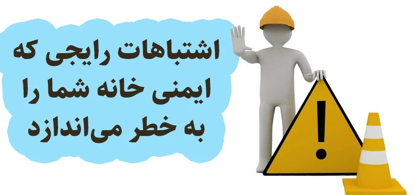 ۷ اشتباه رایج که ایمنی خانه شما را به خطر می‌اندازد